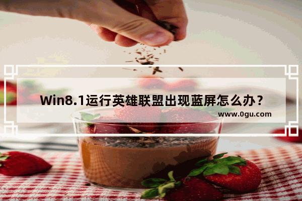Win8.1运行英雄联盟出现蓝屏怎么办？
