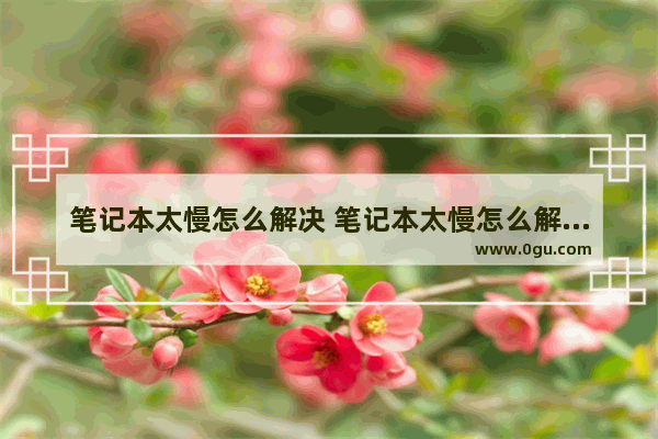 笔记本太慢怎么解决 笔记本太慢怎么解决方法