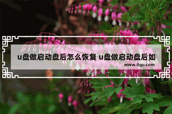 u盘做启动盘后怎么恢复 u盘做启动盘后如何恢复
