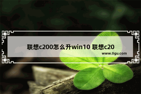 联想c200怎么升win10 联想c200怎么升级