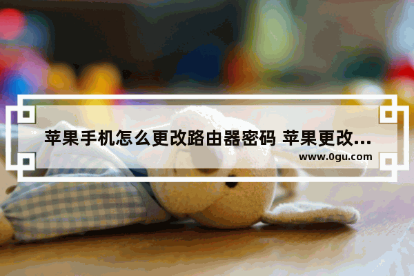 苹果手机怎么更改路由器密码 苹果更改路由器密码方法【详细步骤】