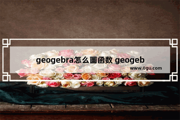 geogebra怎么画函数 geogebra画函数的方法