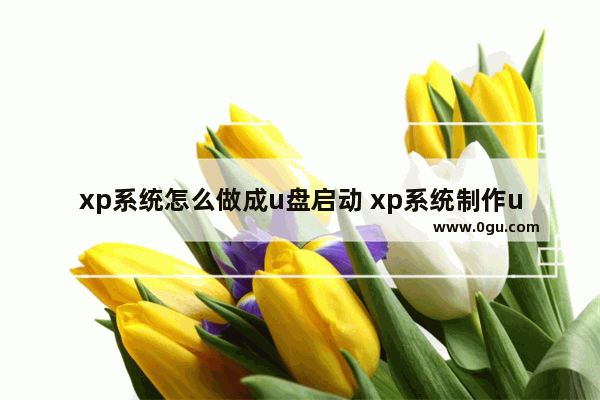 xp系统怎么做成u盘启动 xp系统制作u盘启动盘