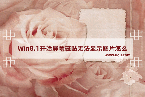 Win8.1开始屏幕磁贴无法显示图片怎么解决？