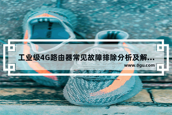 工业级4G路由器常见故障排除分析及解决办法
