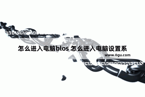 怎么进入电脑blos 怎么进入电脑设置系统