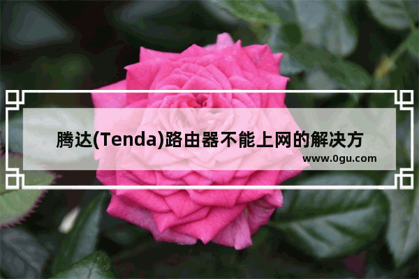 腾达(Tenda)路由器不能上网的解决方法