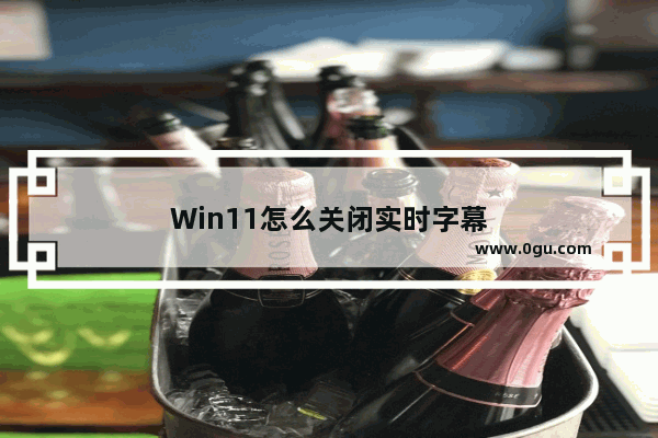 Win11怎么关闭实时字幕