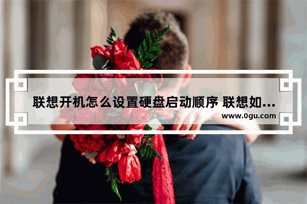 联想开机怎么设置硬盘启动顺序 联想如何设置启动硬盘