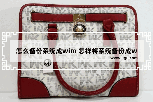 怎么备份系统成wim 怎样将系统备份成wim文件