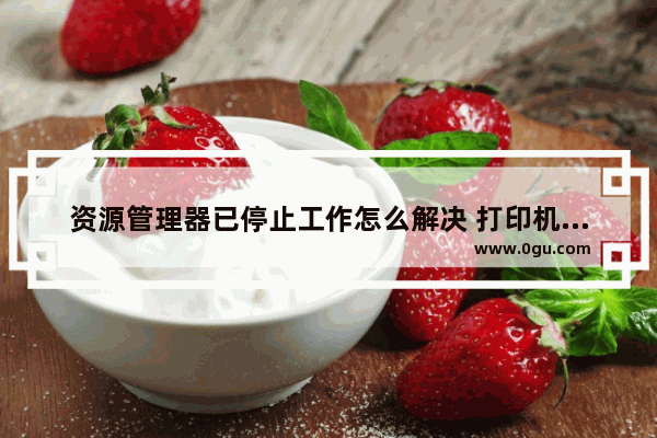 资源管理器已停止工作怎么解决 打印机资源管理器已停止工作怎么解决