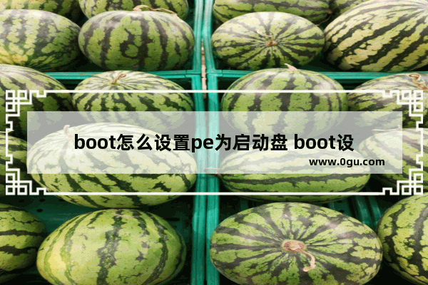 boot怎么设置pe为启动盘 boot设置系统盘启动