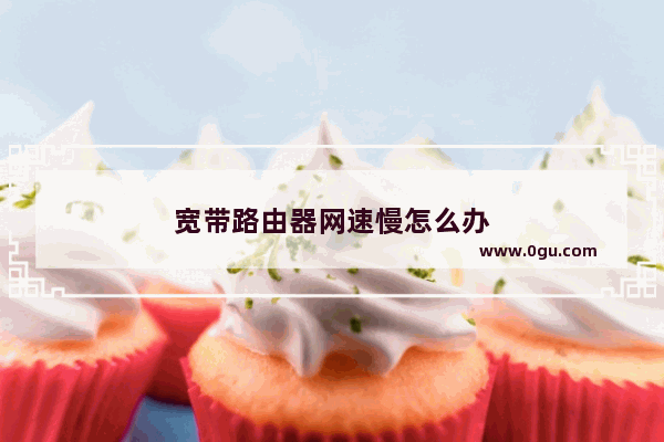 宽带路由器网速慢怎么办