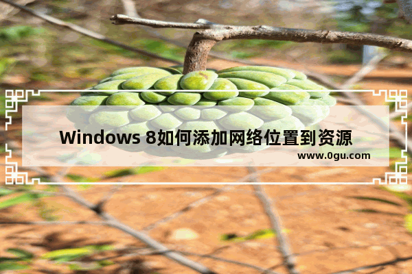 Windows 8如何添加网络位置到资源管理器中