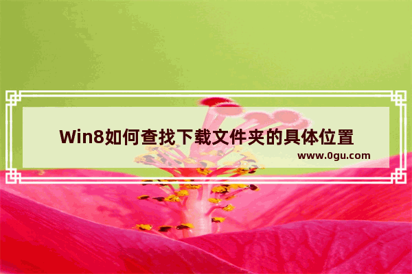 Win8如何查找下载文件夹的具体位置