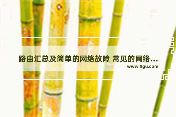 路由汇总及简单的网络故障 常见的网络故障有哪些