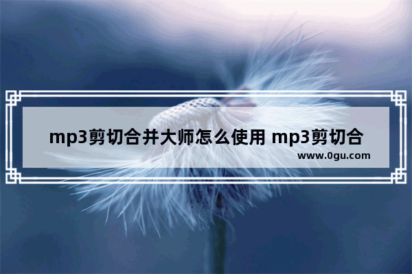 mp3剪切合并大师怎么使用 mp3剪切合并大师合并音频方法