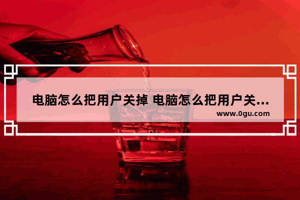 电脑怎么把用户关掉 电脑怎么把用户关掉密码