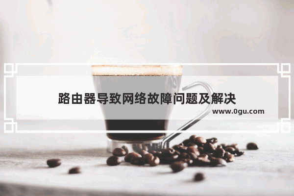 路由器导致网络故障问题及解决