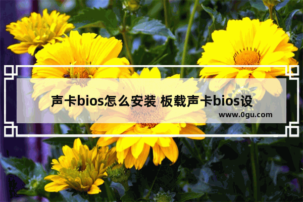 声卡bios怎么安装 板载声卡bios设置