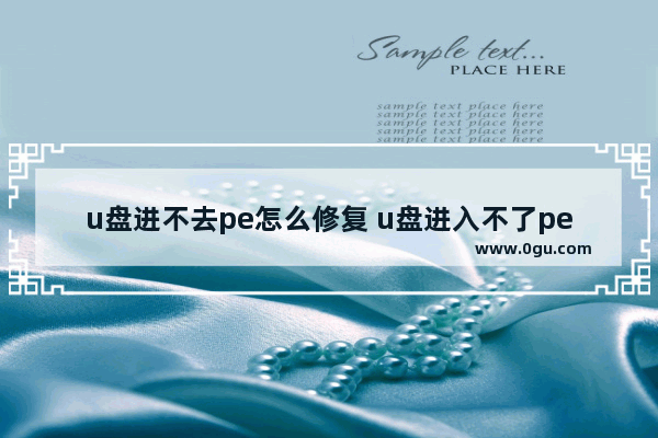 u盘进不去pe怎么修复 u盘进入不了pe