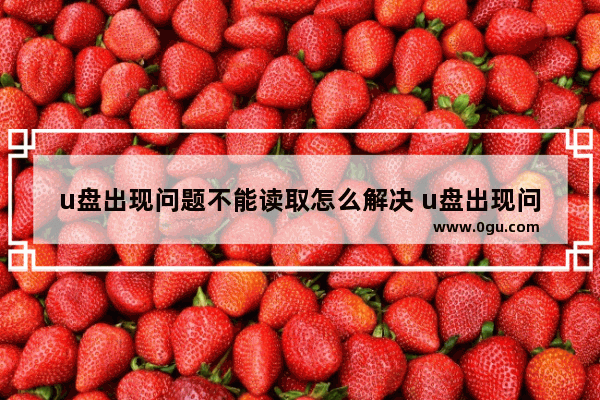 u盘出现问题不能读取怎么解决 u盘出现问题不能读取怎么解决视频