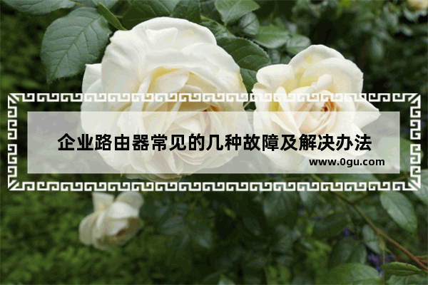 企业路由器常见的几种故障及解决办法