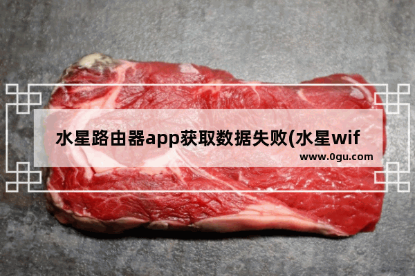 水星路由器app获取数据失败(水星wifiapp网络异常)