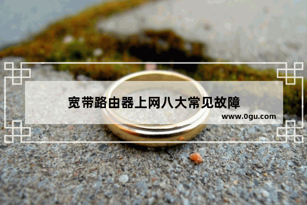宽带路由器上网八大常见故障
