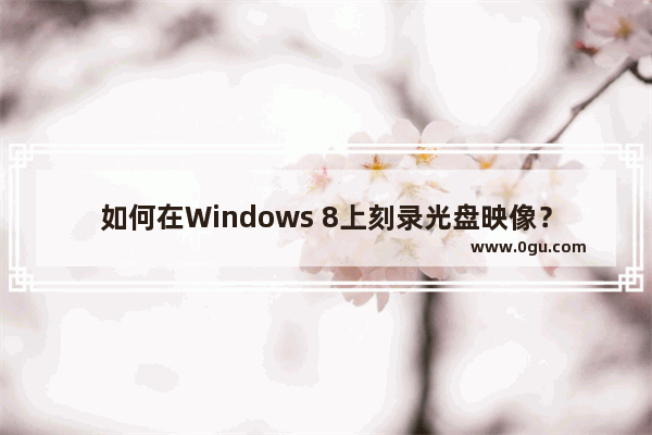 如何在Windows 8上刻录光盘映像？