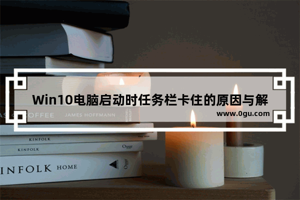 Win10电脑启动时任务栏卡住的原因与解决方法