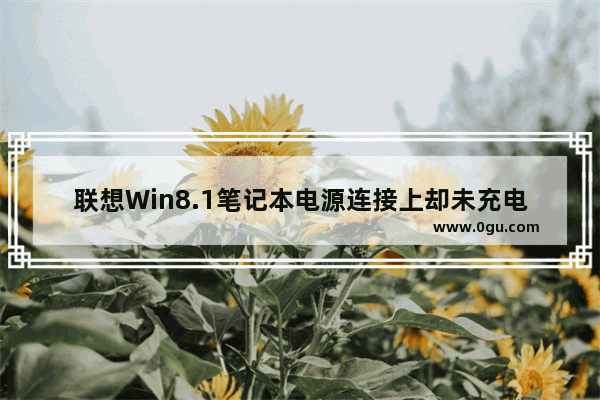联想Win8.1笔记本电源连接上却未充电如何解决