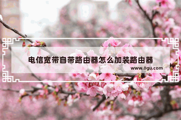 电信宽带自带路由器怎么加装路由器