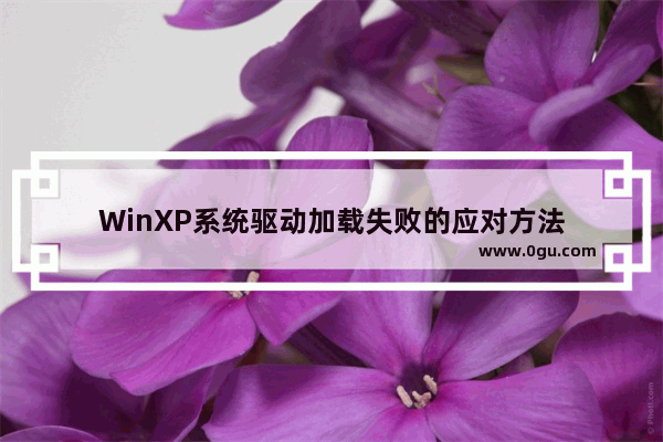 WinXP系统驱动加载失败的应对方法