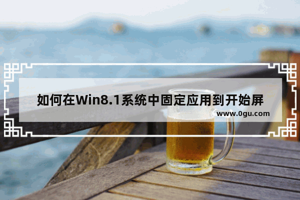 如何在Win8.1系统中固定应用到开始屏幕或任务栏