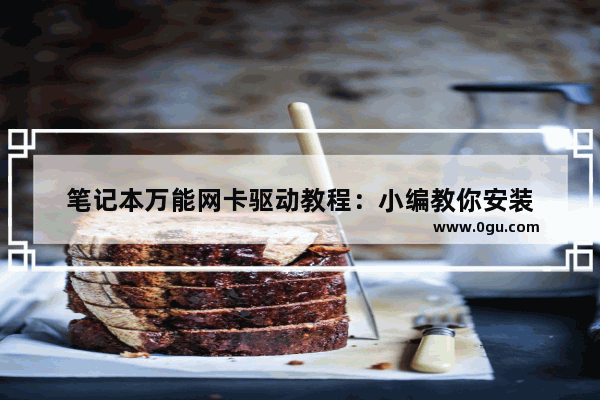 笔记本万能网卡驱动教程：小编教你安装