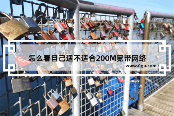 怎么看自己适不适合200M宽带网络
