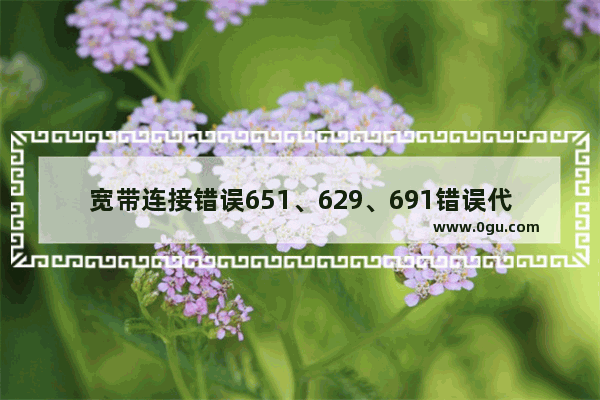 宽带连接错误651、629、691错误代码解决办法
