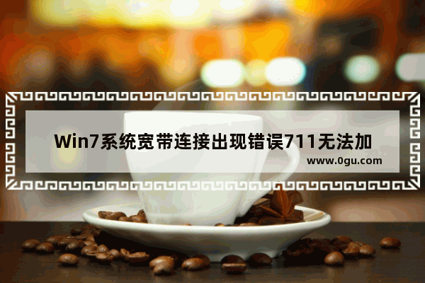 Win7系统宽带连接出现错误711无法加载远程访问连接管理器服务如何解决？