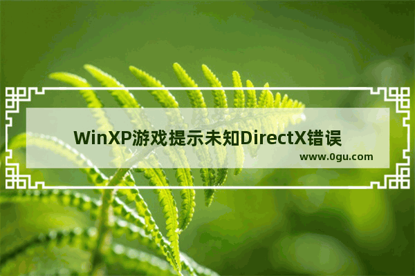 WinXP游戏提示未知DirectX错误：更新显卡驱动方法