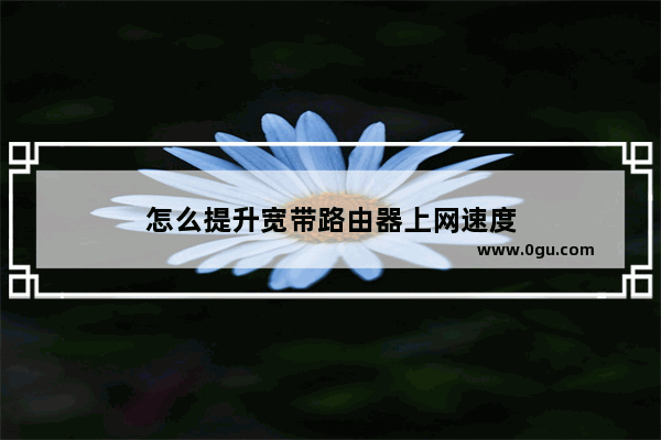 怎么提升宽带路由器上网速度