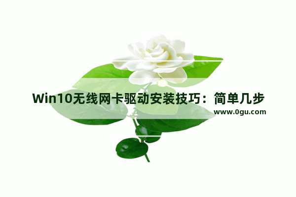 Win10无线网卡驱动安装技巧：简单几步掌握