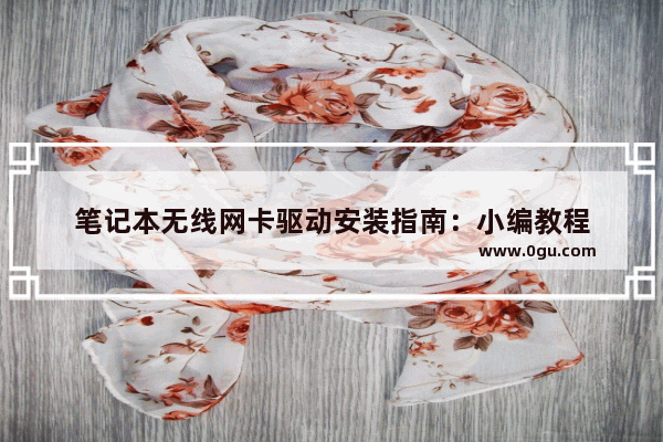 笔记本无线网卡驱动安装指南：小编教程
