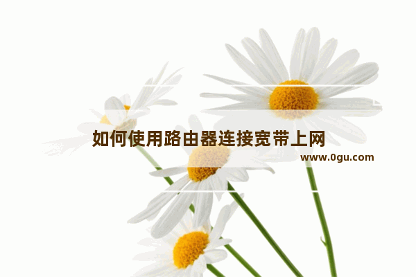 如何使用路由器连接宽带上网
