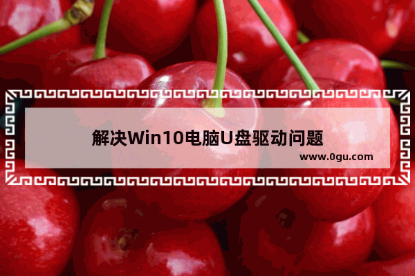 解决Win10电脑U盘驱动问题