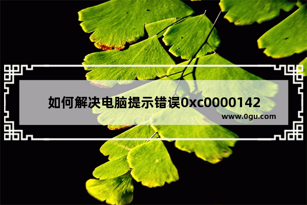 如何解决电脑提示错误0xc0000142的问题？