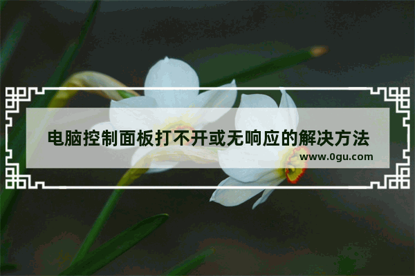 电脑控制面板打不开或无响应的解决方法