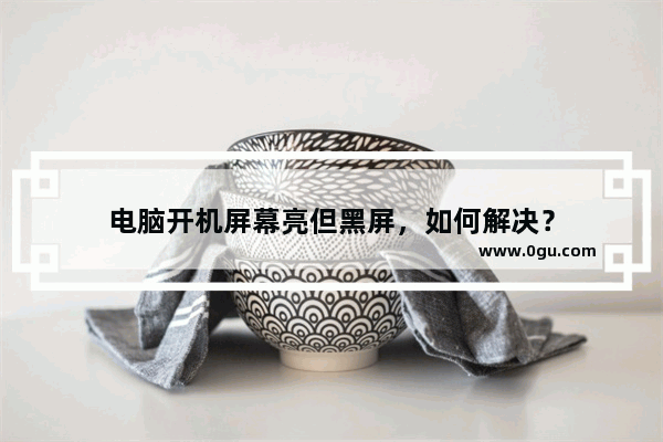 电脑开机屏幕亮但黑屏，如何解决？