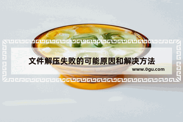 文件解压失败的可能原因和解决方法