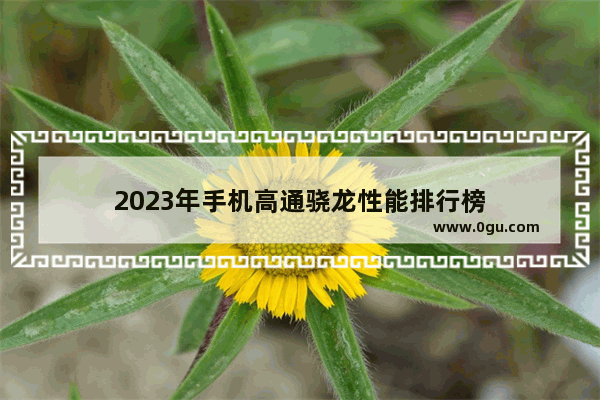 2023年手机高通骁龙性能排行榜